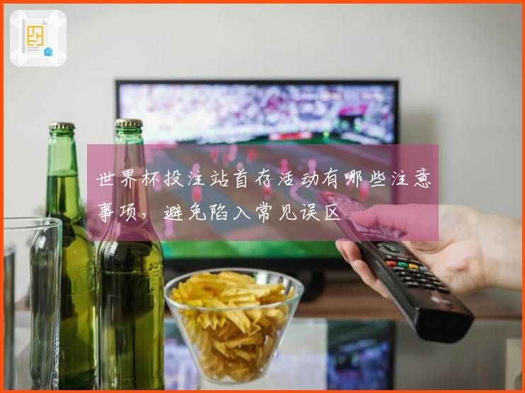 世界杯投注站首存活动有哪些注意事项，避免陷入常见误区