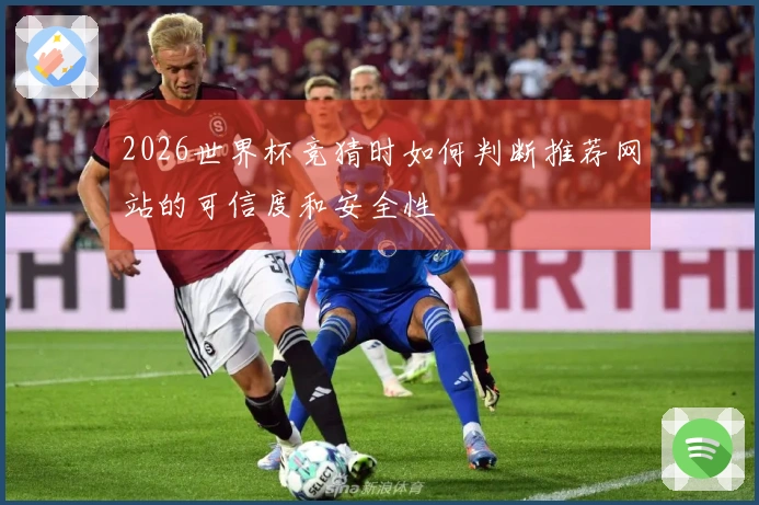 2026世界杯竞猜时如何判断推荐网站的可信度和安全性