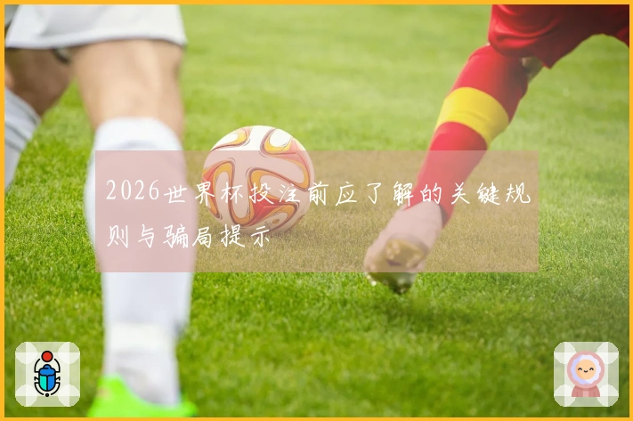 2026世界杯投注前应了解的关键规则与骗局提示